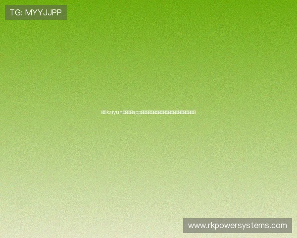 开云kaiyun官网下载app评价汇总为玩家提供真实使用反馈与优化建议参考 开云kaiyun官网下载app评价汇总为玩家提供真实使用反馈与优化建议参考